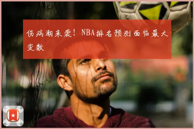 伤病潮来袭！NBA排名预测面临最大变数