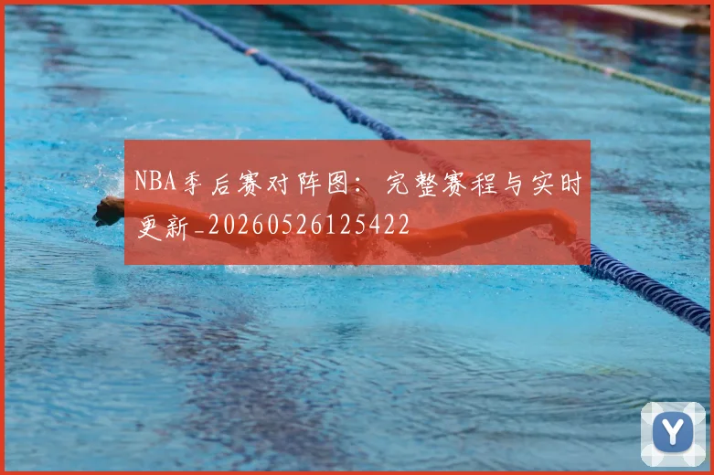 NBA季后赛对阵图:完整赛程与实时更新_20260526125422