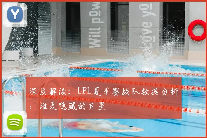 深度解读：LPL夏季赛战队数据分析，谁是隐藏的巨星
