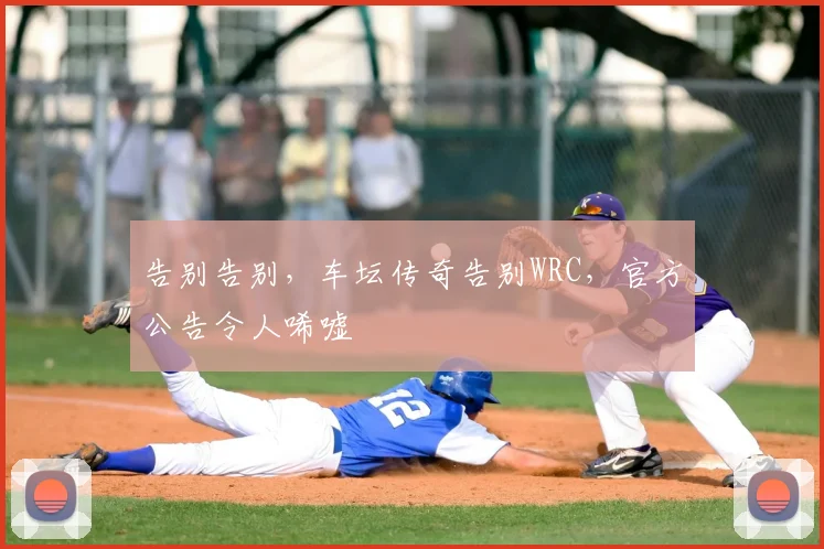 告别告别,车坛传奇告别WRC,官方公告令人唏嘘