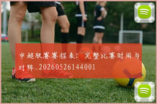 中超联赛赛程表:完整比赛时间与对阵_20260526144001