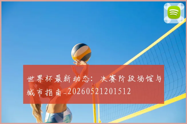 世界杯最新动态:决赛阶段场馆与城市指南_20260521201512
