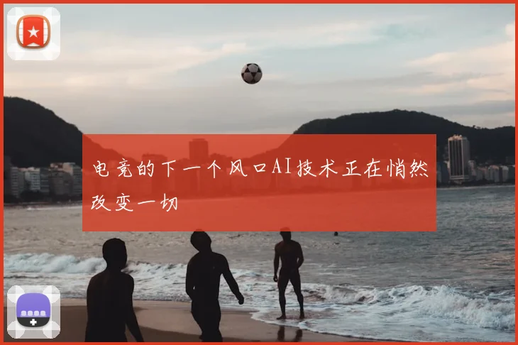 电竞的下一个风口AI技术正在悄然改变一切