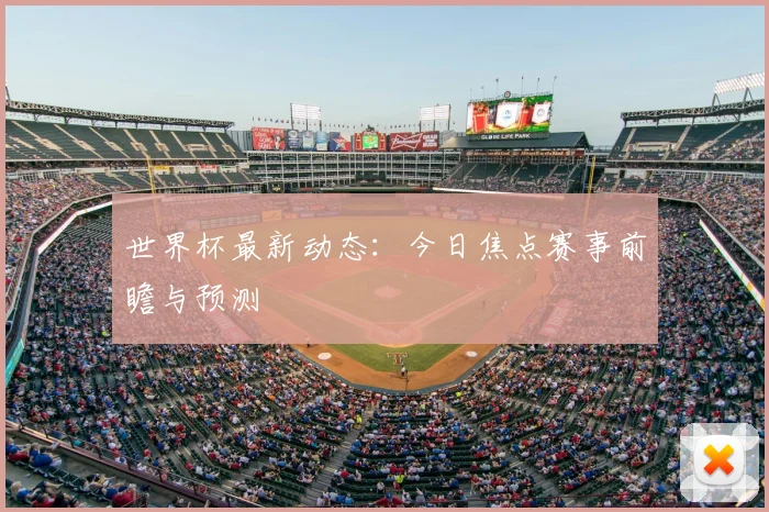 世界杯最新动态:今日焦点赛事前瞻与预测