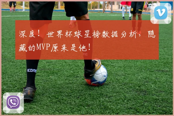 深度!世界杯球星榜数据分析,隐藏的MVP原来是他!
