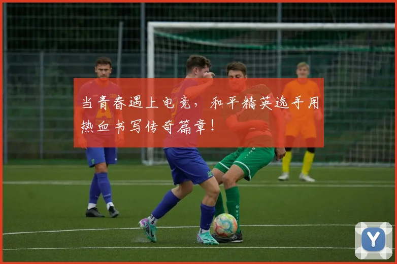 当青春遇上电竞,和平精英选手用热血书写传奇篇章!