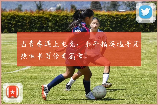当青春遇上电竞,和平精英选手用热血书写传奇篇章!