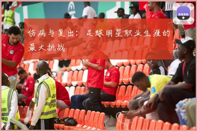 伤病与复出:足球明星职业生涯的最大挑战