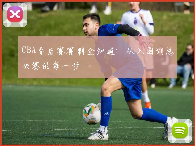 CBA季后赛赛制全知道:从入围到总决赛的每一步