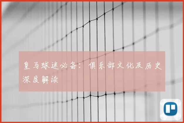 皇马球迷必备:俱乐部文化及历史深度解读