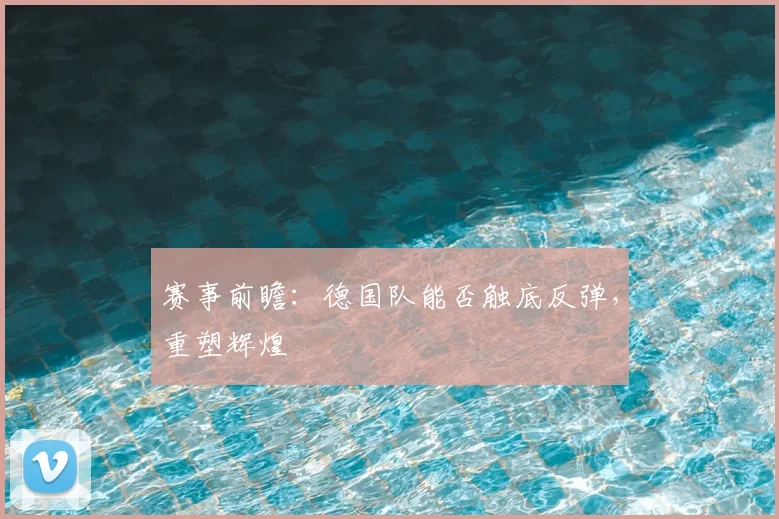 赛事前瞻：德国队能否触底反弹，重塑辉煌