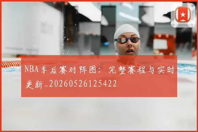 NBA季后赛对阵图:完整赛程与实时更新_20260526125422