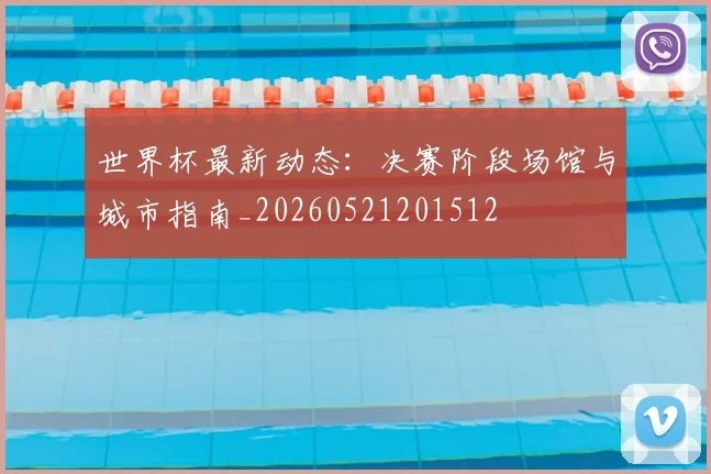 世界杯最新动态:决赛阶段场馆与城市指南_20260521201512