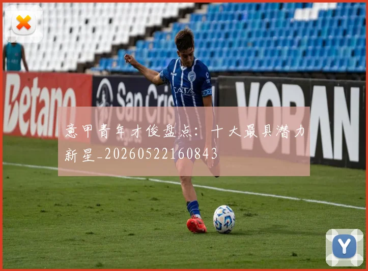 意甲青年才俊盘点:十大最具潜力新星_20260522160843