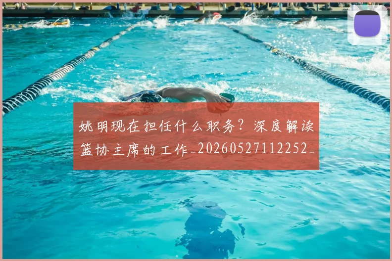 姚明现在担任什么职务？深度解读篮协主席的工作_20260527112252_20260609132948