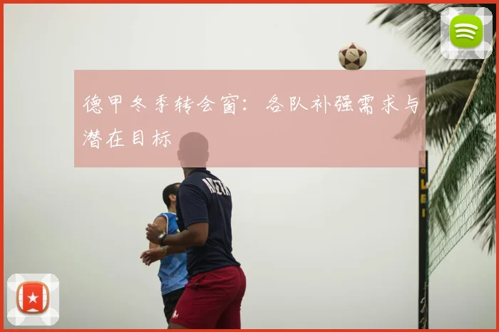 德甲冬季转会窗:各队补强需求与潜在目标