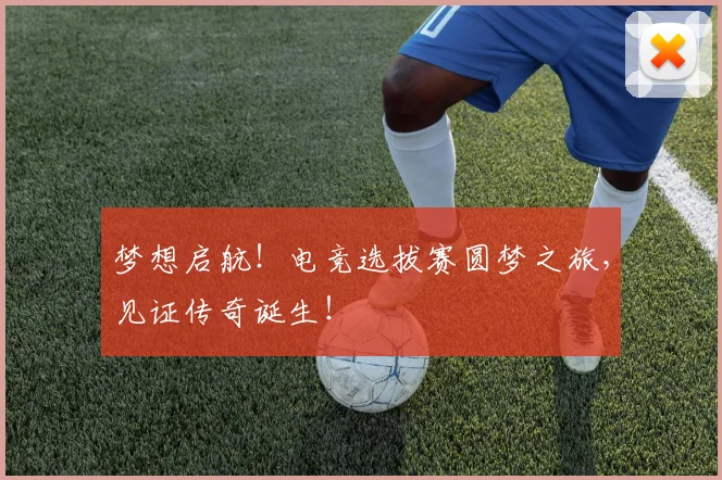 梦想启航!电竞选拔赛圆梦之旅,见证传奇诞生!