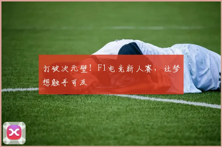 打破次元壁!F1电竞新人赛,让梦想触手可及