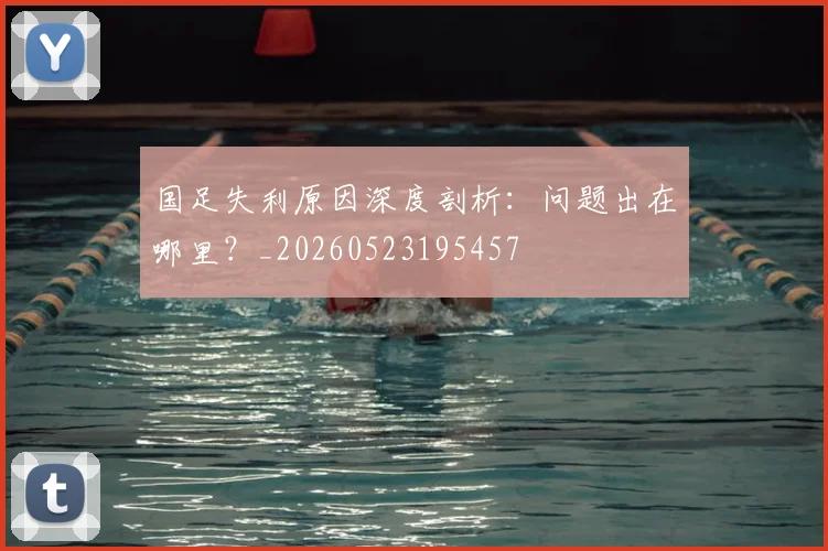国足失利原因深度剖析:问题出在哪里?_20260523195457