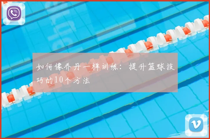 如何像乔丹一样训练：提升篮球技巧的10个方法
