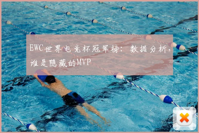 EWC世界电竞杯冠军榜:数据分析,谁是隐藏的MVP
