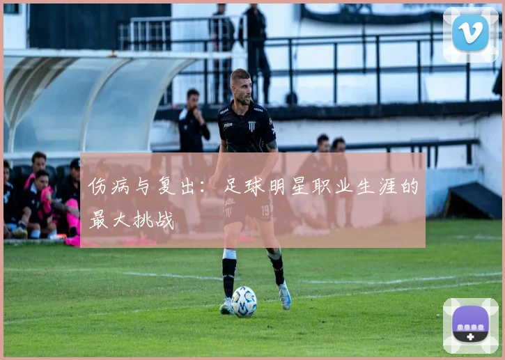 伤病与复出:足球明星职业生涯的最大挑战