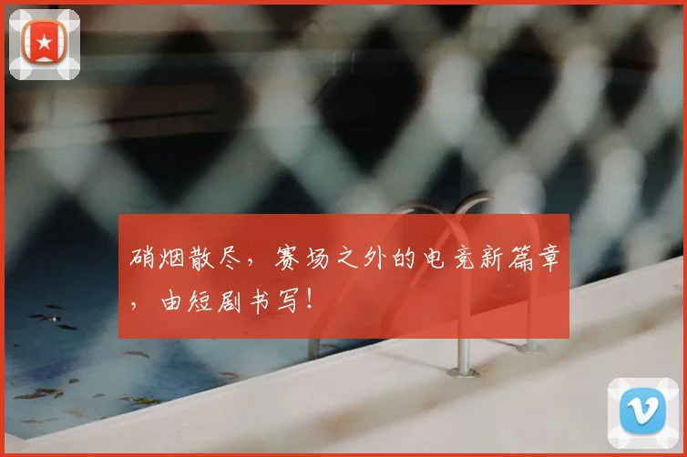 硝烟散尽,赛场之外的电竞新篇章,由短剧书写!